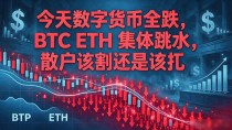今天数字货币全跌,BTC ETH 集体跳水,散户该割还是该扛